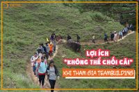 LỢI &Iacute;CH &ldquo; KH&Ocirc;NG THỂ CHỐI C&Atilde;I&rdquo; KHI THAM GIA TEAMBUILDING